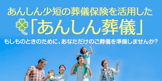 あんしん少短の葬儀保険を活用した「あんしん葬儀」：もしものときのために、あなただけのご葬儀を準備しませんか？