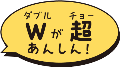 W(ダブル)が超あんしん!