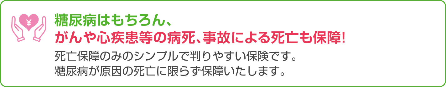 糖尿病はもちろん、がんや心疾患等の病死、事故による死亡も保障！