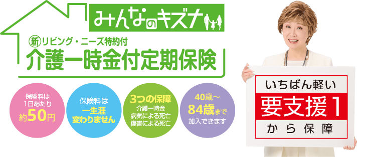 いちばん軽い要支援1から保障【介護一時金付定期保険「みんなのキズナ」】